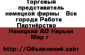 Торговый представитель немецкой фирмы - Все города Работа » Партнёрство   . Ненецкий АО,Нарьян-Мар г.